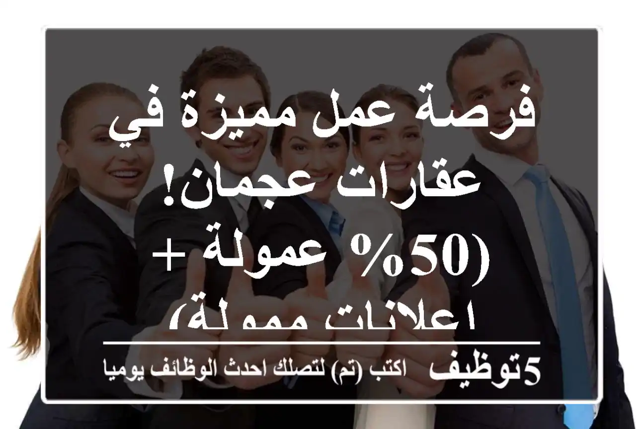 فرصة عمل مميزة في عقارات عجمان! (50% عمولة + إعلانات ممولة)