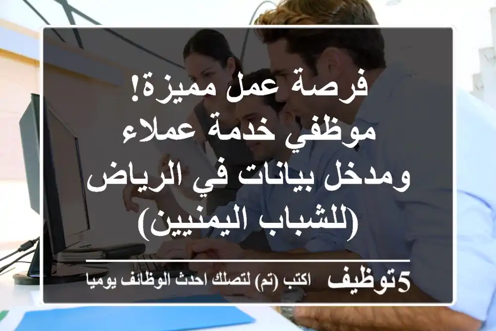 فرصة عمل مميزة! موظفي خدمة عملاء ومدخل بيانات في الرياض (للشباب اليمنيين)