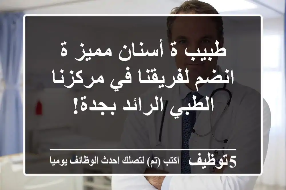 طبيب/ة أسنان مميز/ة - انضم لفريقنا في مركزنا الطبي الرائد بجدة!