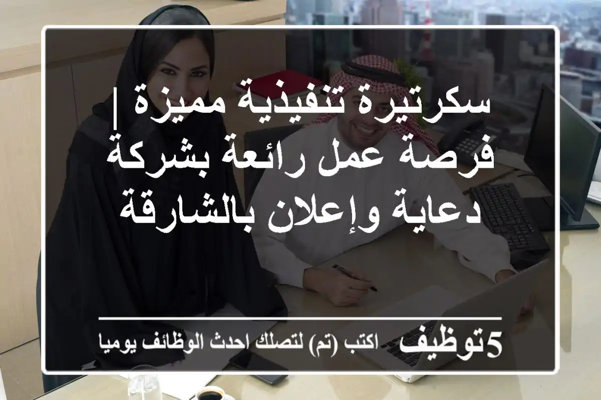 سكرتيرة تنفيذية مميزة | فرصة عمل رائعة بشركة دعاية وإعلان بالشارقة