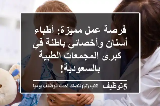 فرصة عمل مميزة: أطباء أسنان وأخصائي باطنة في كبرى المجمعات الطبية بالسعودية!
