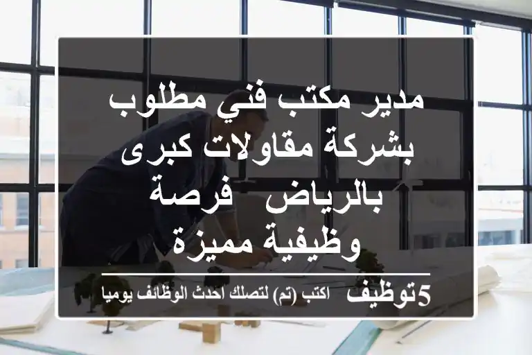 مدير مكتب فني مطلوب بشركة مقاولات كبرى بالرياض - فرصة وظيفية مميزة