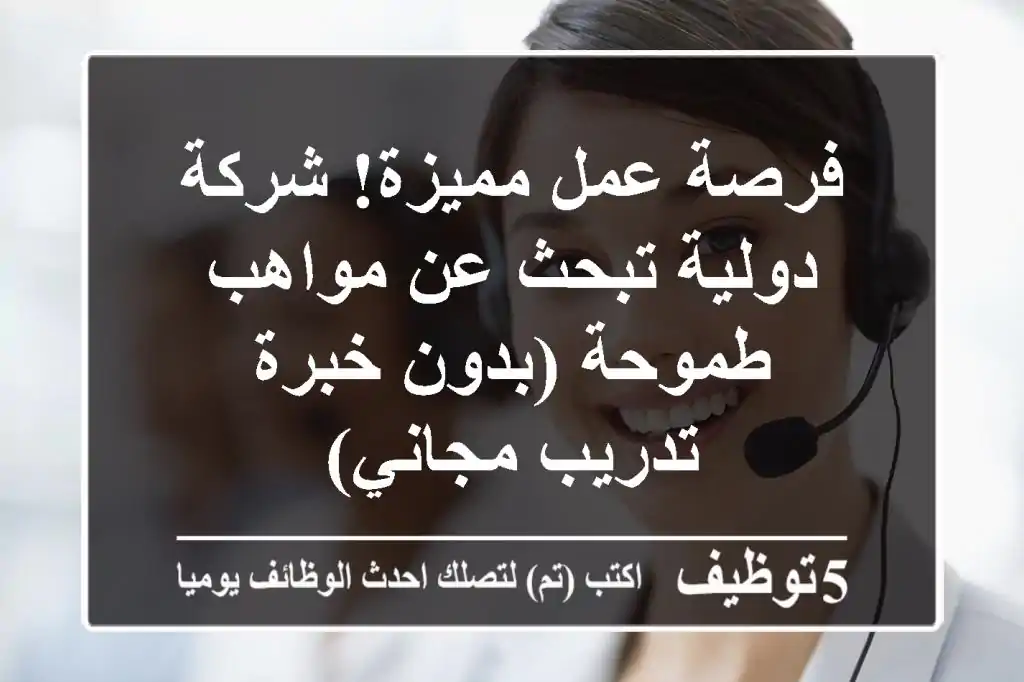 فرصة عمل مميزة! شركة دولية تبحث عن مواهب طموحة (بدون خبرة - تدريب مجاني)