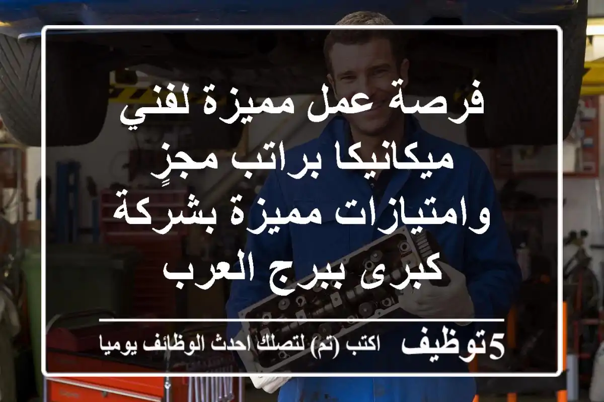 فرصة عمل مميزة لفني ميكانيكا براتب مجزٍ وامتيازات مميزة بشركة كبرى ببرج العرب