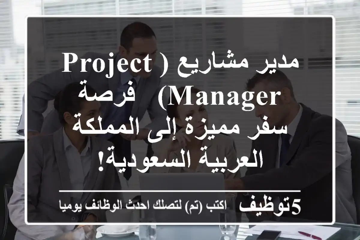 مدير مشاريع (Project Manager) - فرصة سفر مميزة إلى المملكة العربية السعودية!