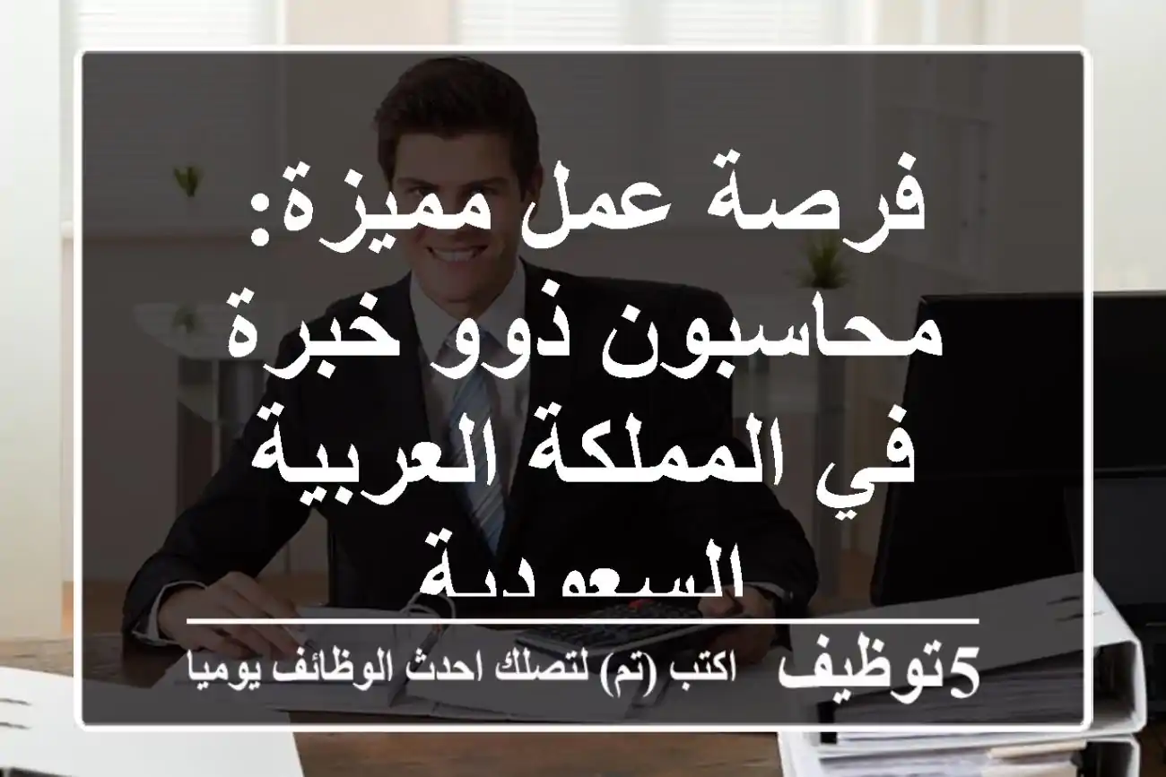 فرصة عمل مميزة: محاسبون ذوو خبرة في المملكة العربية السعودية