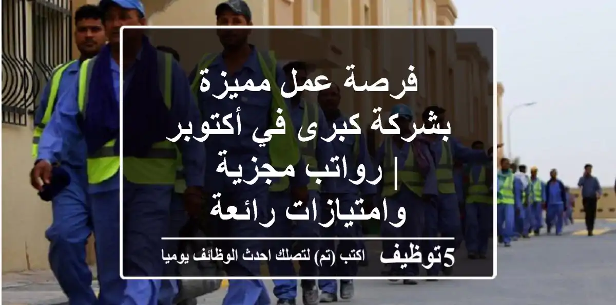 فرصة عمل مميزة بشركة كبرى في أكتوبر | رواتب مجزية وامتيازات رائعة