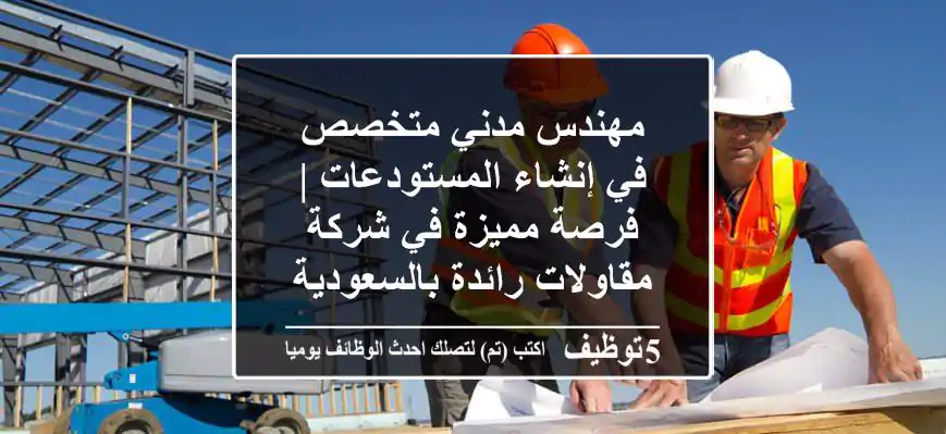 مهندس مدني متخصص في إنشاء المستودعات | فرصة مميزة في شركة مقاولات رائدة بالسعودية