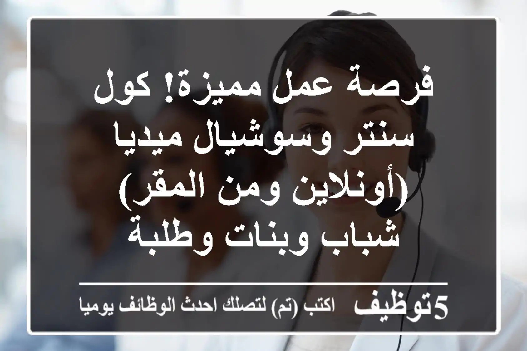 فرصة عمل مميزة! كول سنتر وسوشيال ميديا (أونلاين ومن المقر) - شباب وبنات وطلبة