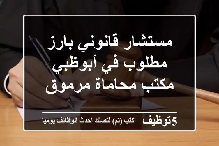 مستشار قانوني بارز مطلوب في أبوظبي - مكتب محاماة مرموق