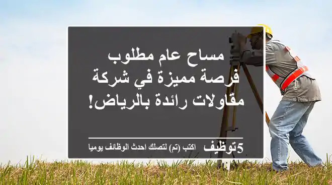 مساح عام مطلوب - فرصة مميزة في شركة مقاولات رائدة بالرياض!