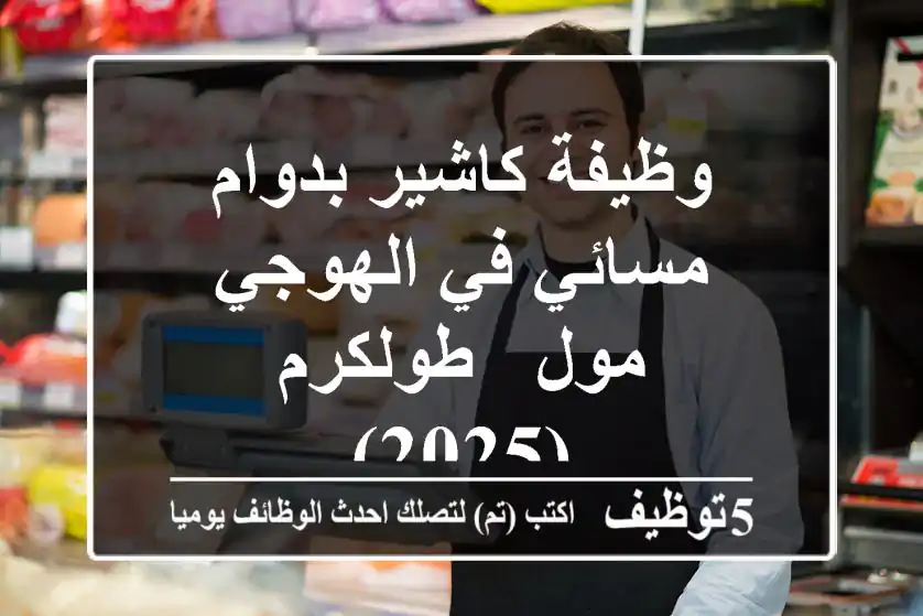 وظيفة كاشير بدوام مسائي في الهوجي مول - طولكرم (2025)