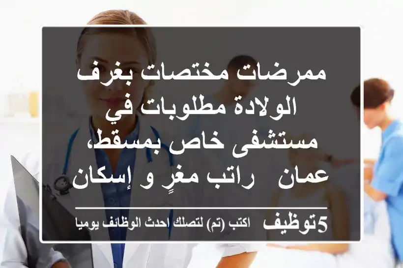 ممرضات مختصات بغرف الولادة مطلوبات في مستشفى خاص بمسقط، عمان - راتب مغرٍ و إسكان متوفر!