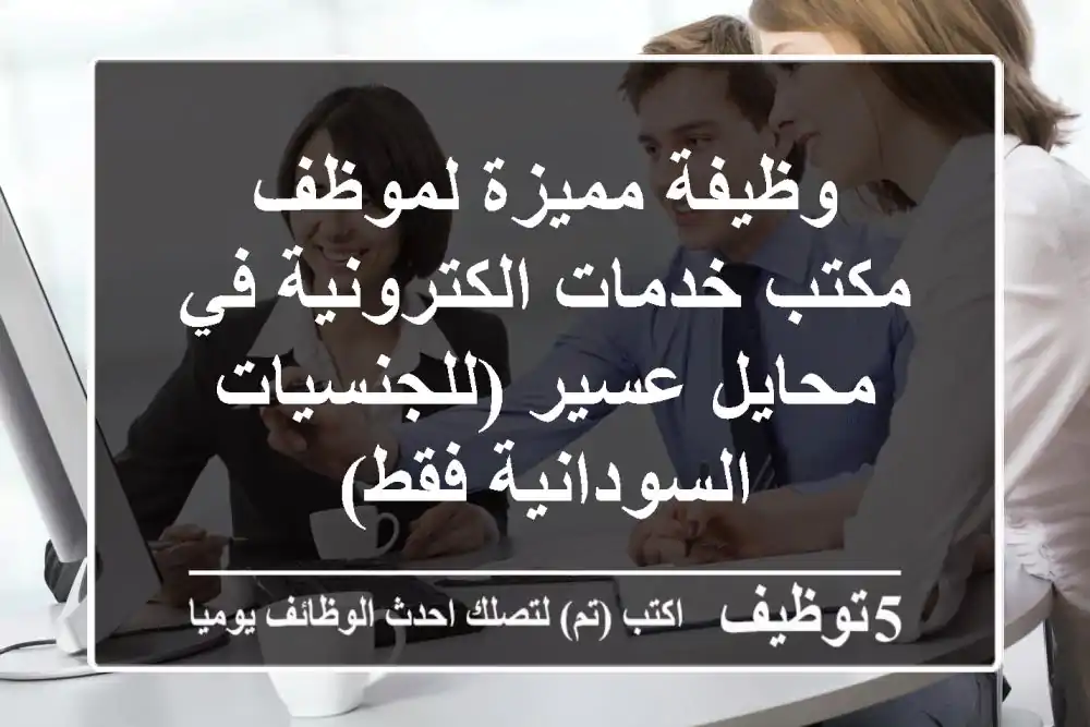 وظيفة مميزة لموظف مكتب خدمات الكترونية في محايل عسير (للجنسيات السودانية فقط)