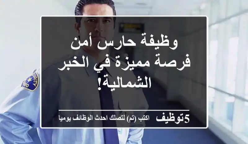 وظيفة حارس أمن - فرصة مميزة في الخبر الشمالية!