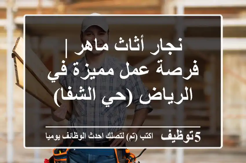 نجار أثاث ماهر | فرصة عمل مميزة في الرياض (حي الشفا)