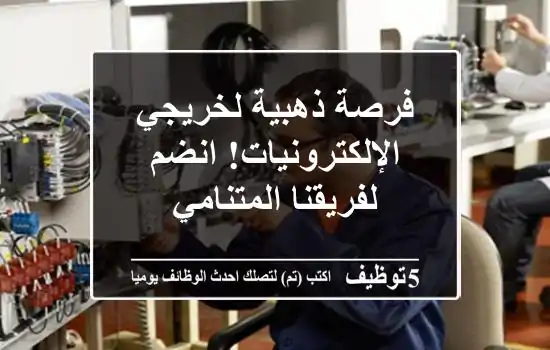 فرصة ذهبية لخريجي الإلكترونيات! انضم لفريقنا المتنامي