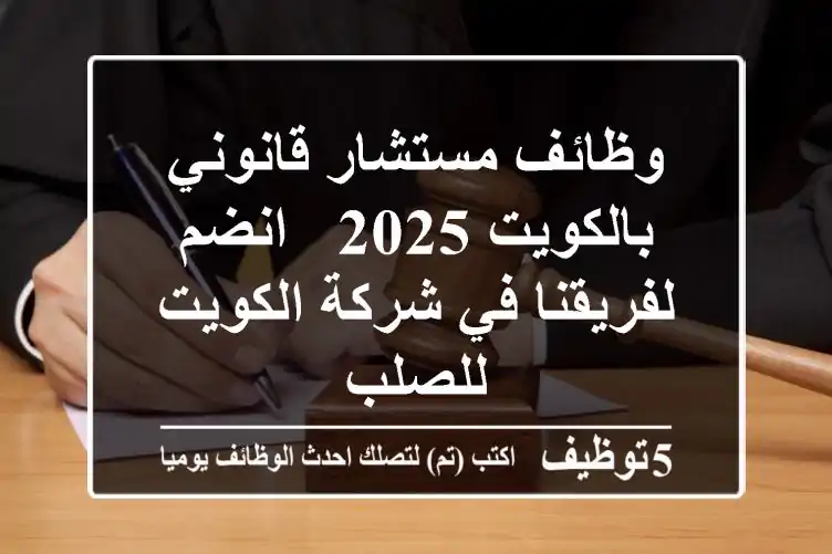 وظائف مستشار قانوني بالكويت 2025 - انضم لفريقنا في شركة الكويت للصلب