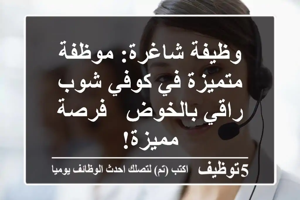 وظيفة شاغرة: موظفة متميزة في كوفي شوب راقي بالخوض - فرصة مميزة!