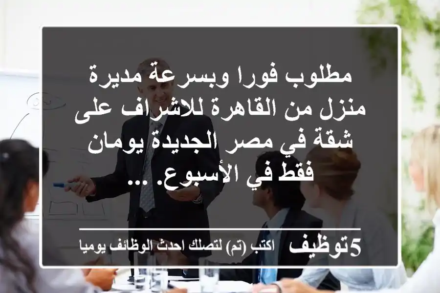 مطلوب فورا وبسرعة مديرة منزل من القاهرة للاشراف على شقة في مصر الجديدة يومان فقط في الأسبوع. ...