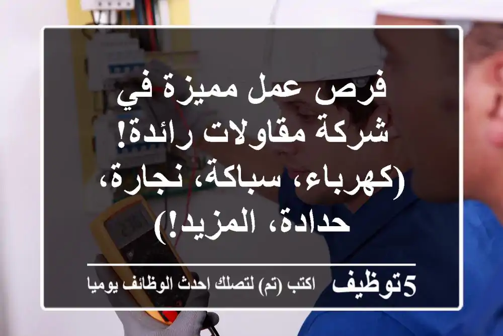 فرص عمل مميزة في شركة مقاولات رائدة!  (كهرباء، سباكة، نجارة، حدادة، المزيد!)