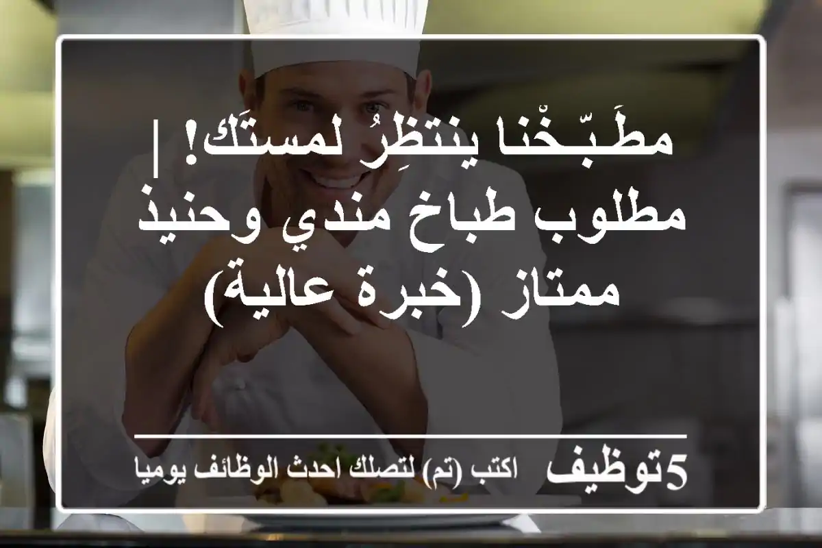 مطَـبّـخْنا ينتظِرُ لمستَك! | مطلوب طباخ مندي وحنيذ ممتاز (خبرة عالية)