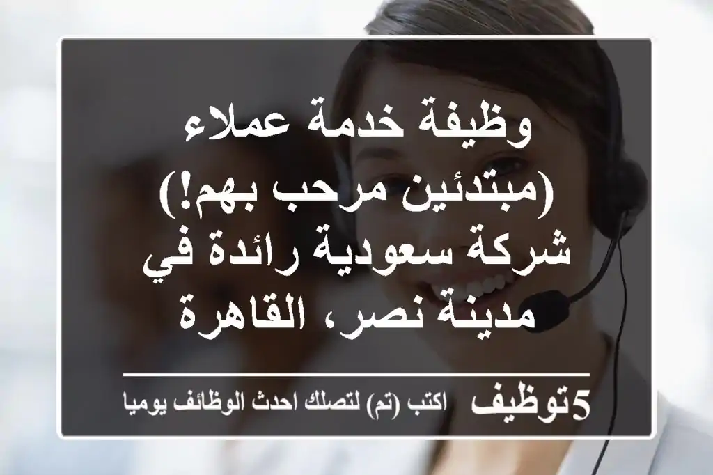 وظيفة خدمة عملاء (مبتدئين مرحب بهم!) - شركة سعودية رائدة في مدينة نصر، القاهرة
