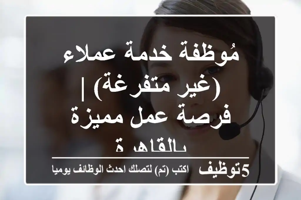 مُوظفة خدمة عملاء (غير متفرغة) | فرصة عمل مميزة بالقاهرة