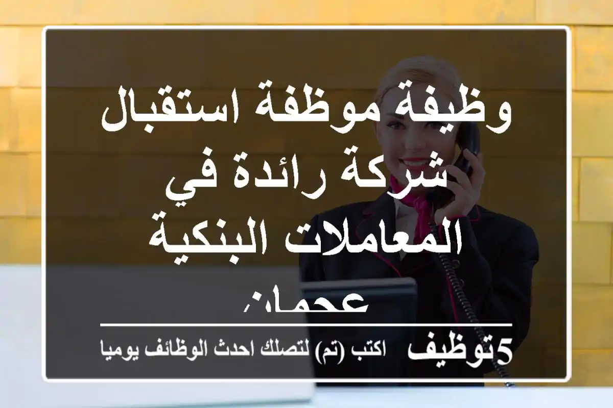 وظيفة موظفة استقبال - شركة رائدة في المعاملات البنكية - عجمان
