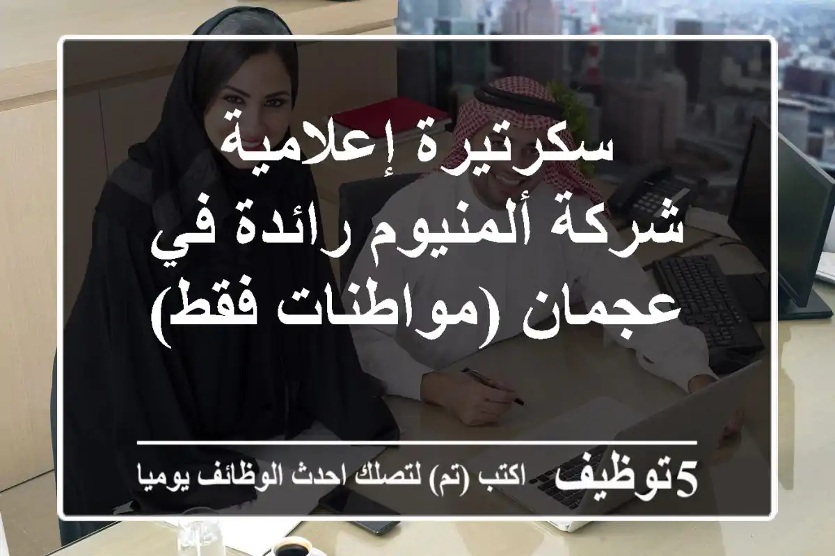 سكرتيرة إعلامية - شركة ألمنيوم رائدة في عجمان (مواطنات فقط)