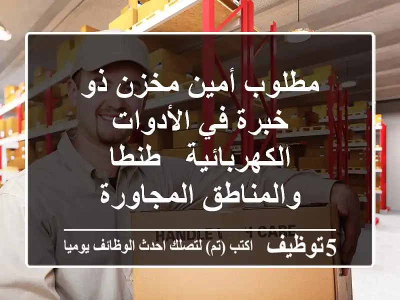 مطلوب أمين مخزن ذو خبرة في الأدوات الكهربائية - طنطا والمناطق المجاورة