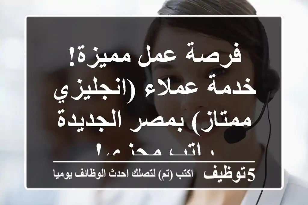 فرصة عمل مميزة! خدمة عملاء (انجليزي ممتاز) بمصر الجديدة - راتب مجزي!
