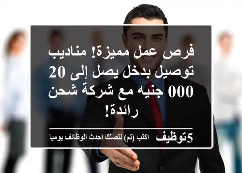 فرص عمل مميزة! مناديب توصيل بدخل يصل إلى 20,000 جنيه مع شركة شحن رائدة!