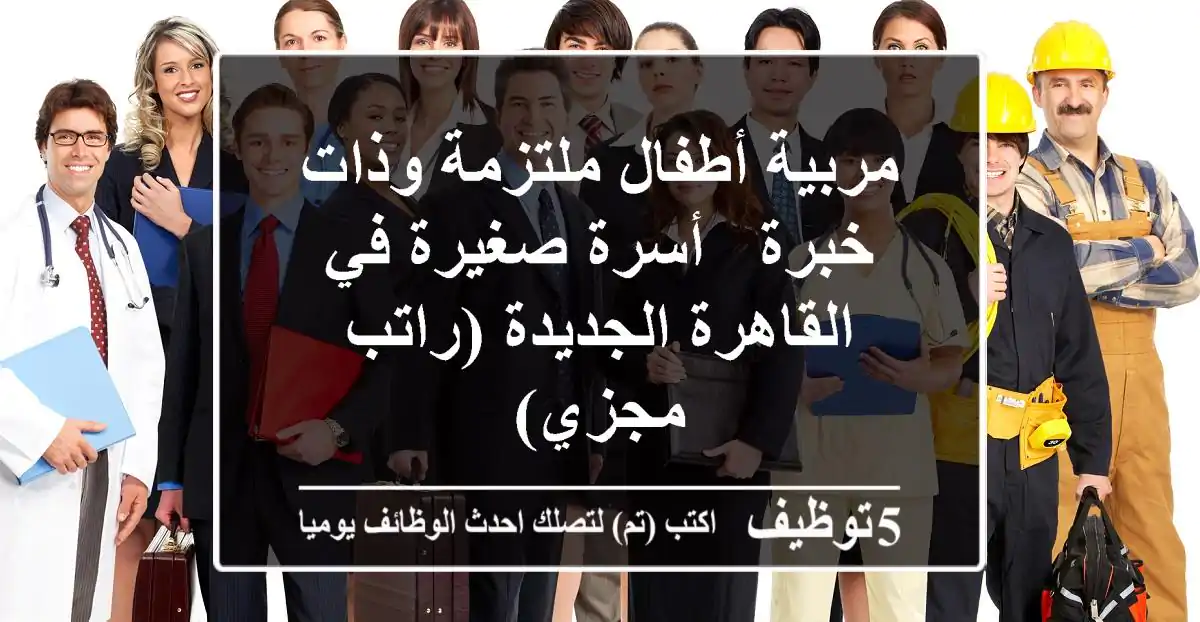 مربية أطفال ملتزمة وذات خبرة - أسرة صغيرة في القاهرة الجديدة (راتب مجزي)