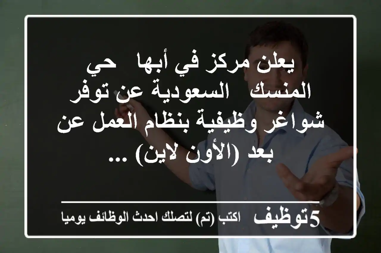 يعلن مركز في أبها - حي المنسك - السعودية عن توفر شواغر وظيفية بنظام العمل عن بعد (الأون لاين) ...