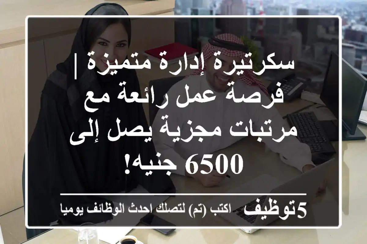 سكرتيرة إدارة متميزة | فرصة عمل رائعة مع مرتبات مجزية يصل إلى 6500 جنيه!