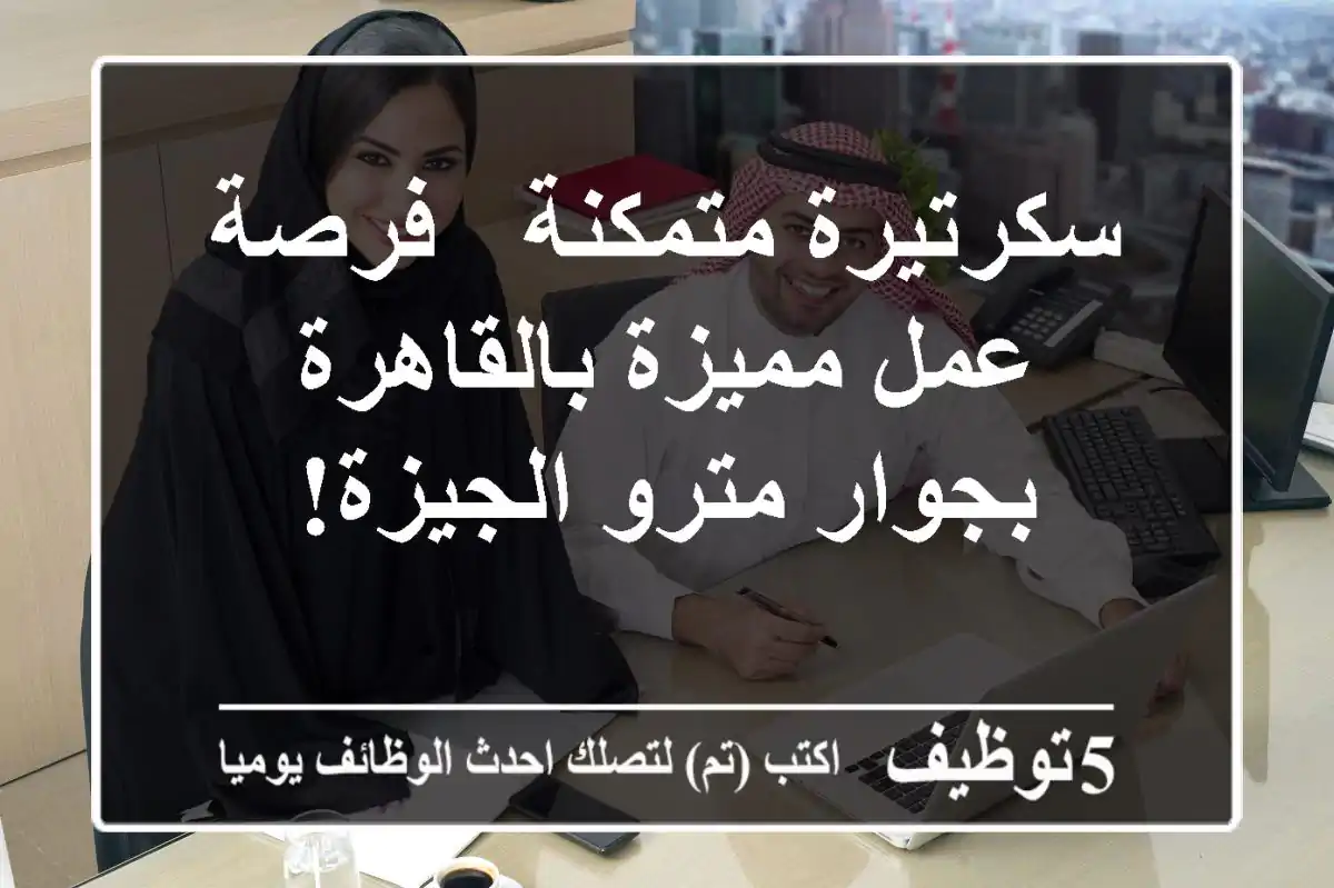 سكرتيرة متمكنة - فرصة عمل مميزة بالقاهرة - بجوار مترو الجيزة!