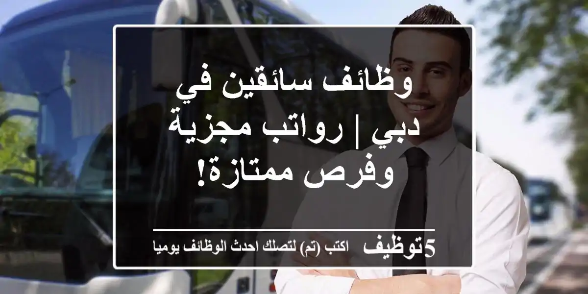 وظائف سائقين في دبي | رواتب مجزية وفرص ممتازة!