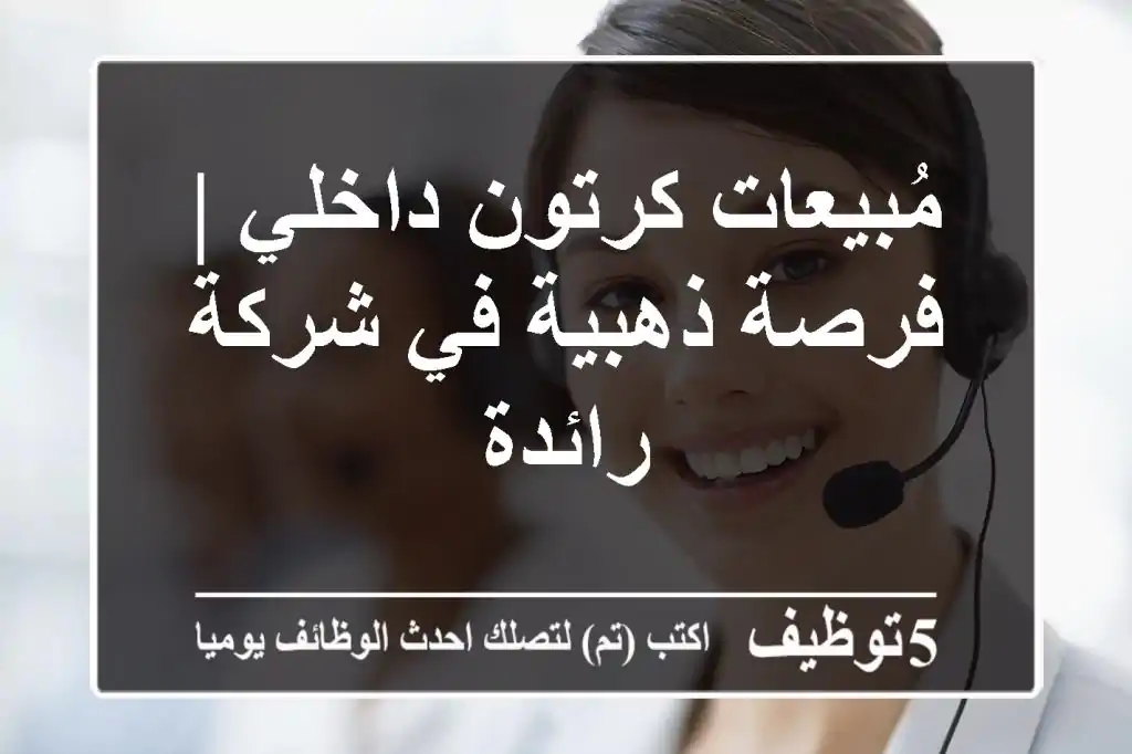 مُبيعات كرتون داخلي | فرصة ذهبية في شركة رائدة