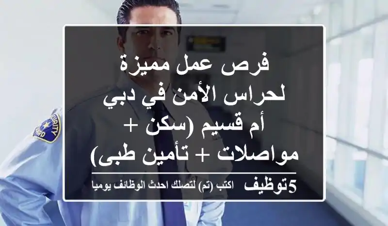 فرص عمل مميزة لحراس الأمن في دبي - أم قسيم (سكن + مواصلات + تأمين طبي)