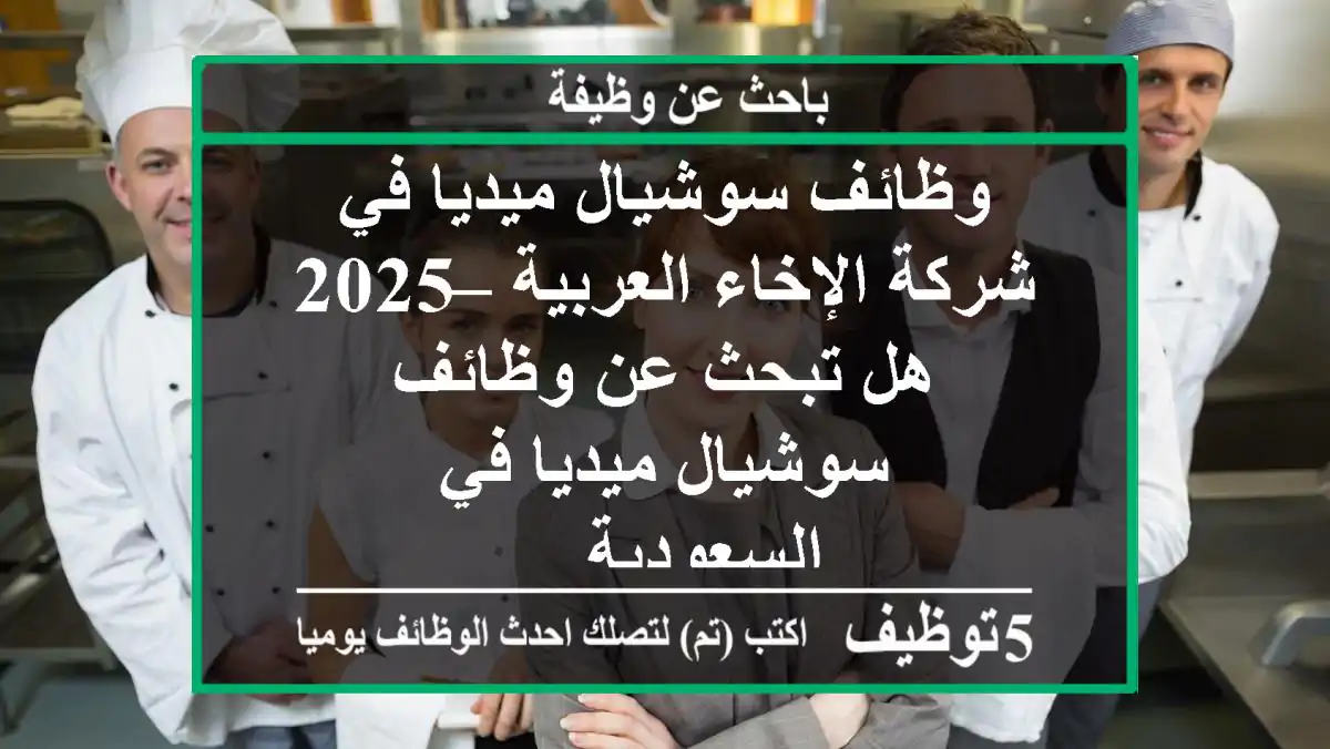 وظائف سوشيال ميديا في شركة الإخاء العربية – 2025 هل تبحث عن وظائف سوشيال ميديا في السعودية ...