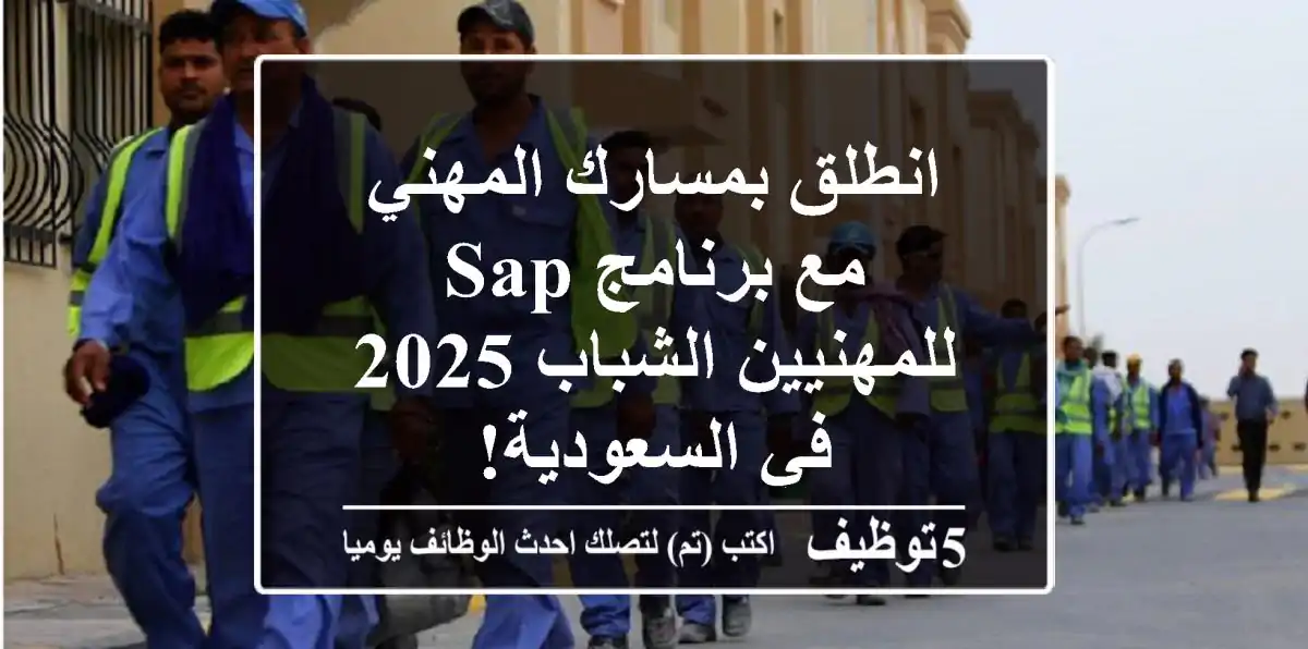 انطلق بمسارك المهني مع برنامج SAP للمهنيين الشباب 2025 في السعودية!