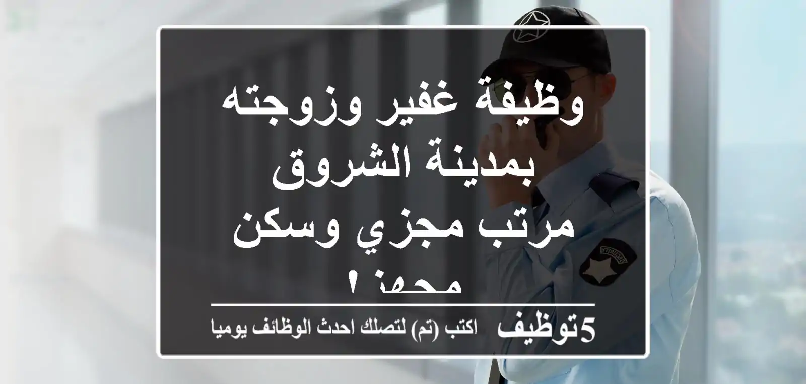 وظيفة غفير وزوجته بمدينة الشروق - مرتب مجزي وسكن مجهز!