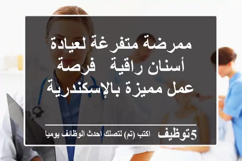 ممرضة متفرغة لعيادة أسنان راقية - فرصة عمل مميزة بالإسكندرية
