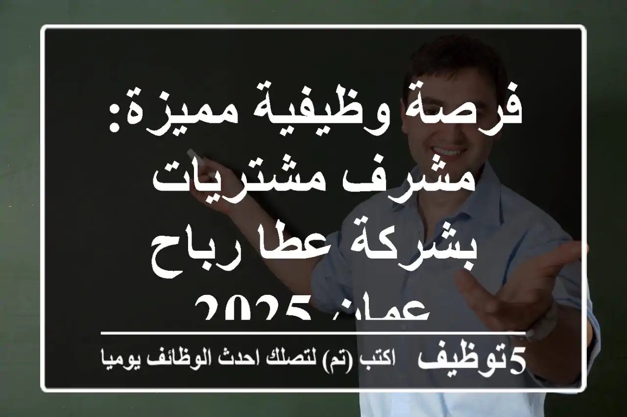 فرصة وظيفية مميزة: مشرف مشتريات بشركة عطا رباح - عمان 2025