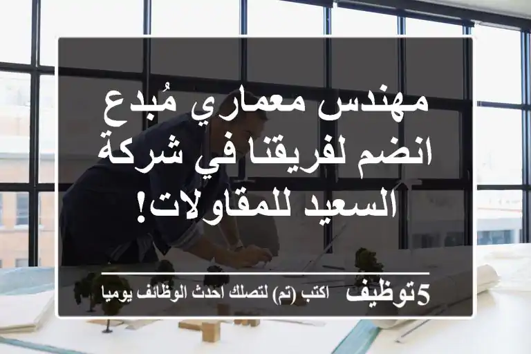 مهندس معماري مُبدع - انضم لفريقنا في شركة السعيد للمقاولات!