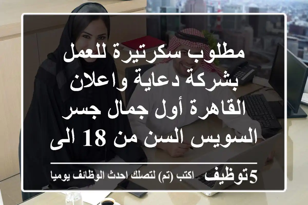 مطلوب سكرتيرة للعمل بشركة دعاية واعلان القاهرة أول جمال جسر السويس السن من 18 الى 27 سنة