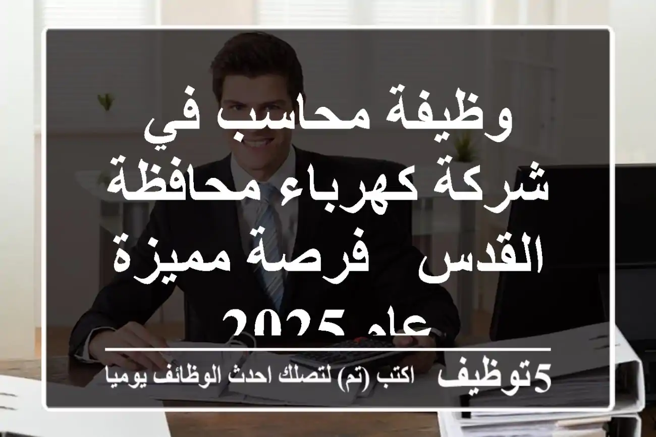 وظيفة محاسب في شركة كهرباء محافظة القدس - فرصة مميزة عام 2025