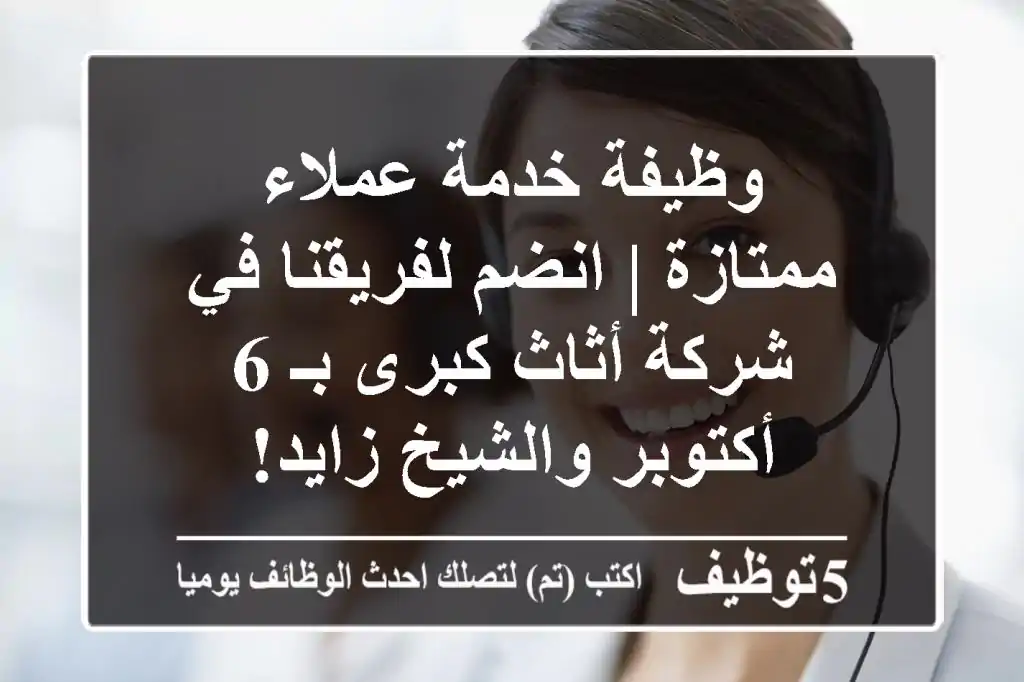 وظيفة خدمة عملاء ممتازة | انضم لفريقنا في شركة أثاث كبرى بـ 6 أكتوبر والشيخ زايد!