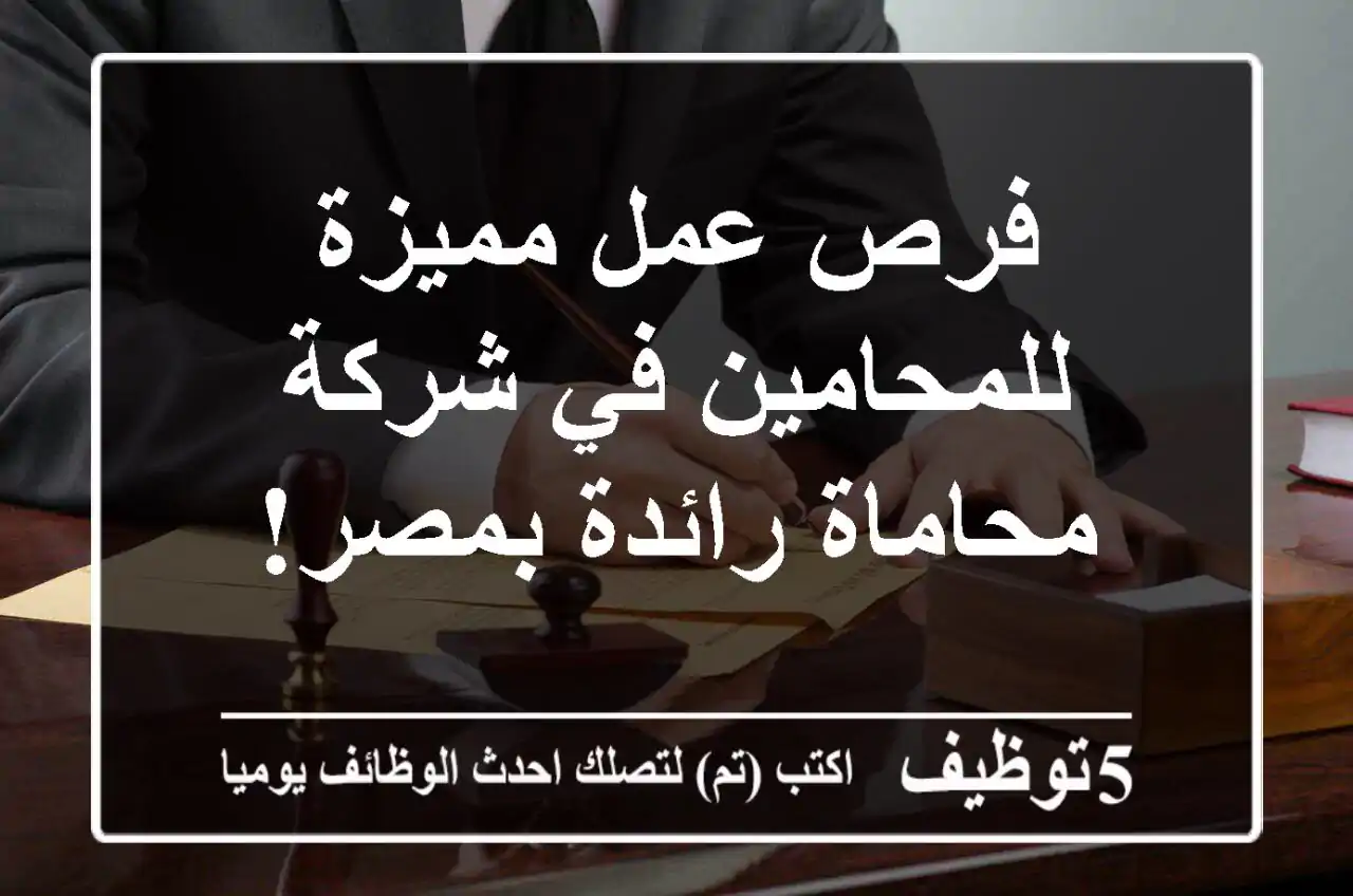 فرص عمل مميزة للمحامين في شركة محاماة رائدة بمصر!